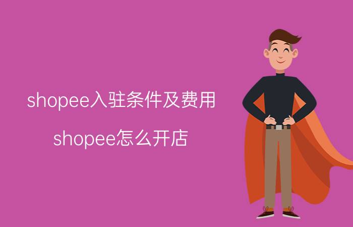 shopee入驻条件及费用 shopee怎么开店？shopee商家入驻条件？